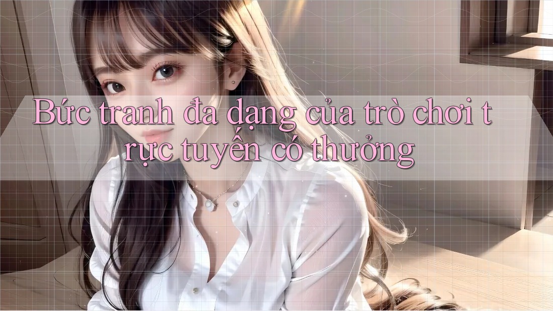 Bức tranh đa dạng của trò chơi trực tuyến có thưởng