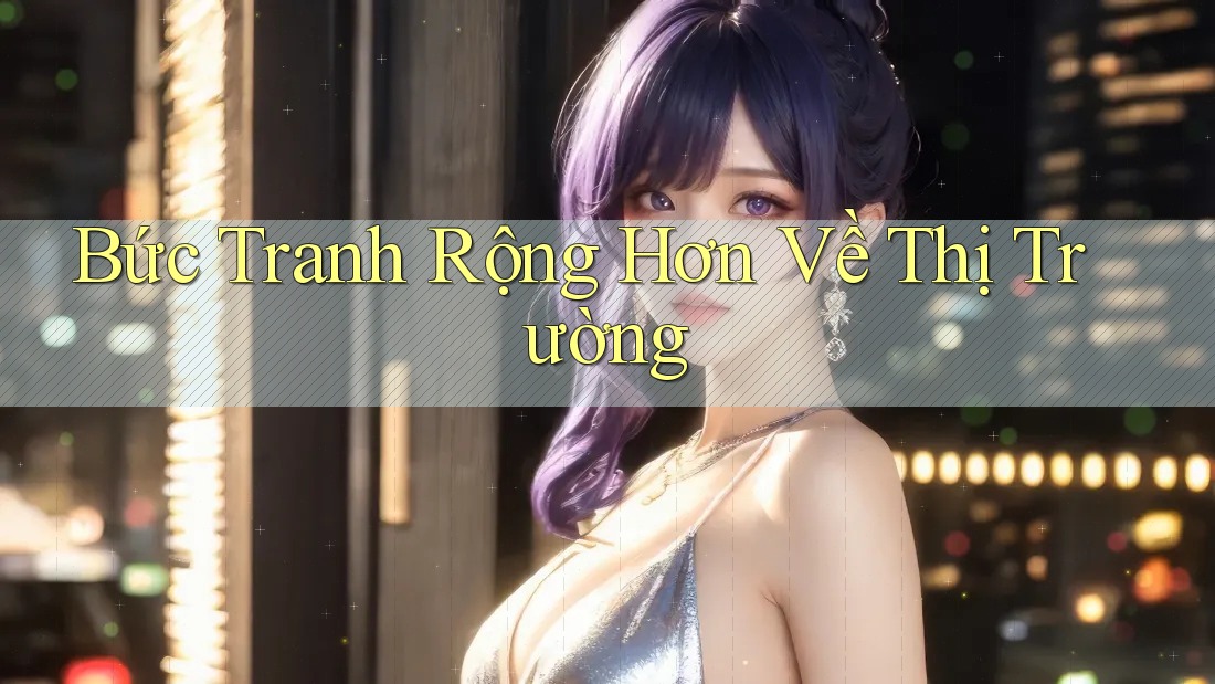 Bức Tranh Rộng Hơn Về Thị Trường