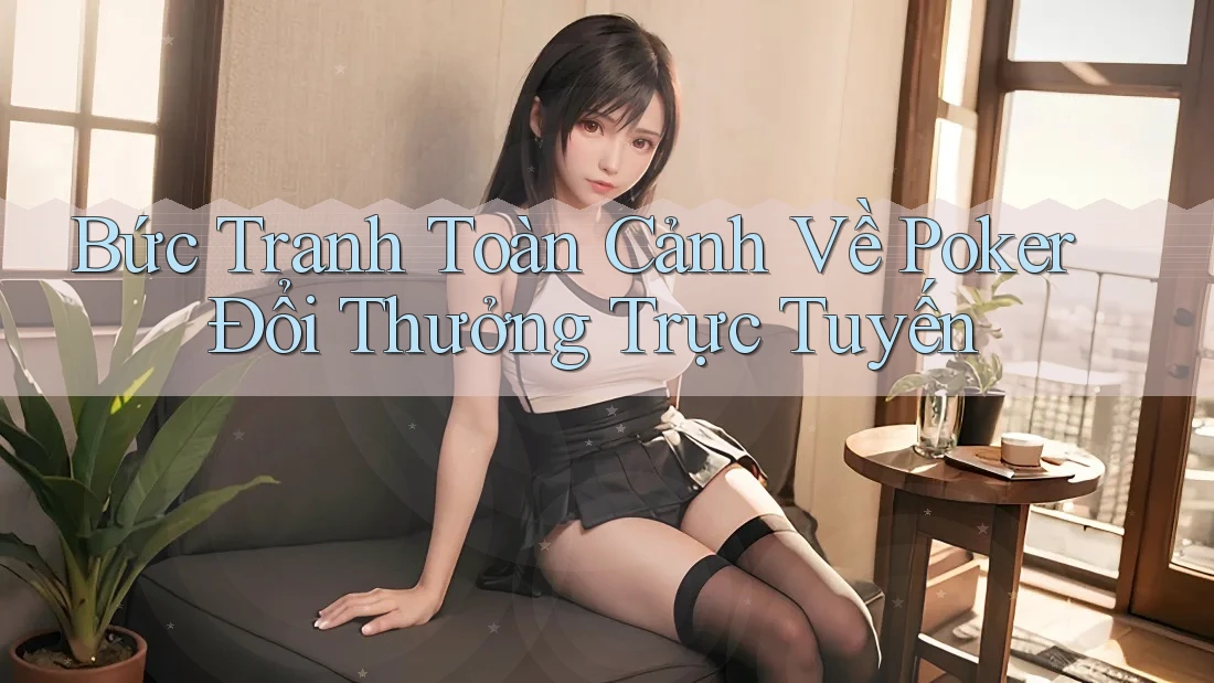 Bức Tranh Toàn Cảnh Về Poker Đổi Thưởng Trực Tuyến Bức Tranh Toàn Cảnh Về Poker Đổi Thưởng Trực Tuyến