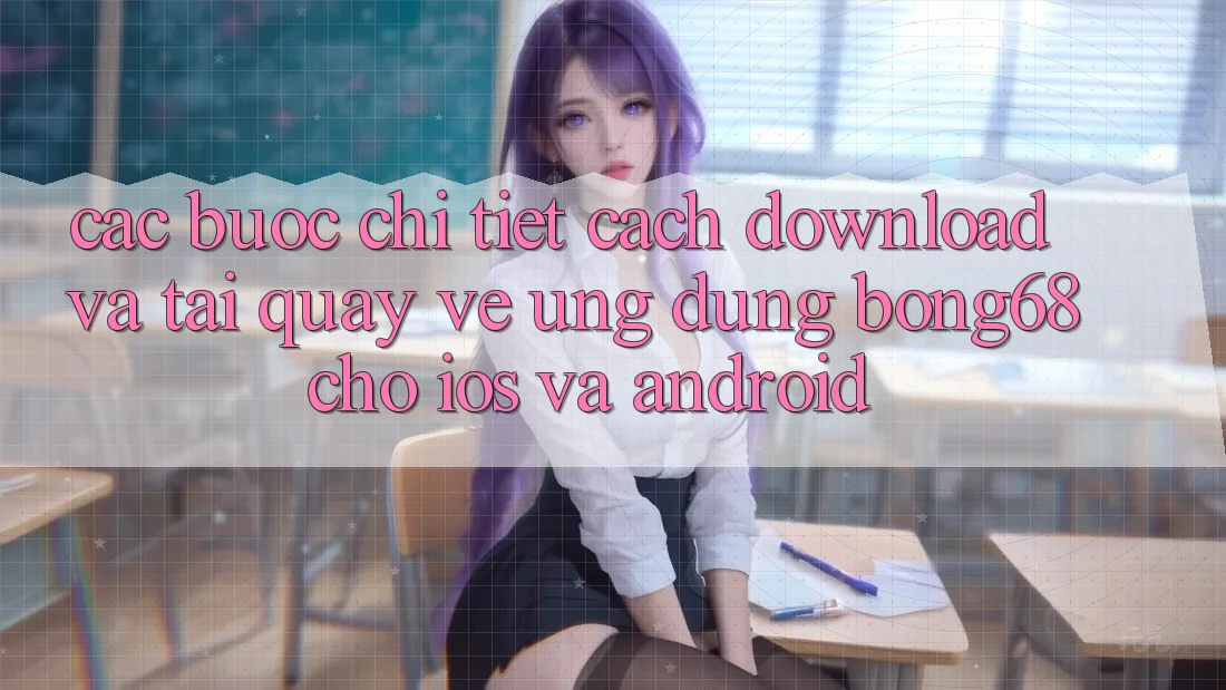 Các bước Chi Tiết Cách Download Và Tải quay về Ứng Dụng Bong68 Cho iOS Và Android
