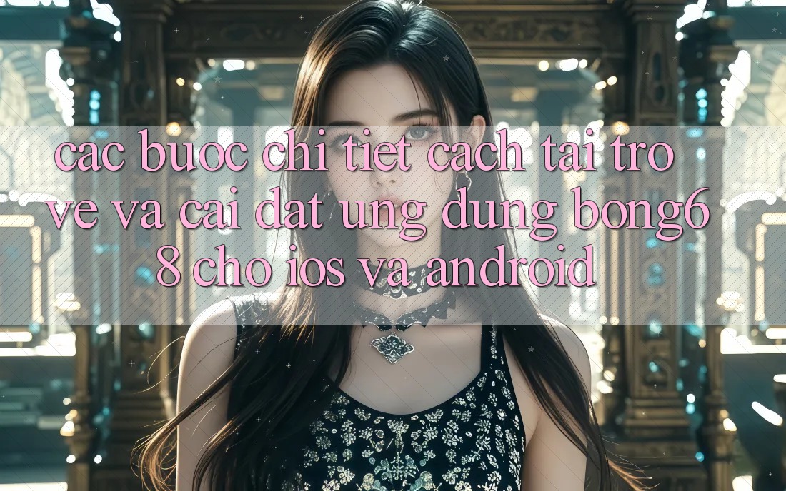 Các bước Chi Tiết Cách Tải trở về Và Cài Đặt Ứng Dụng Bong68 Cho iOS Và Android