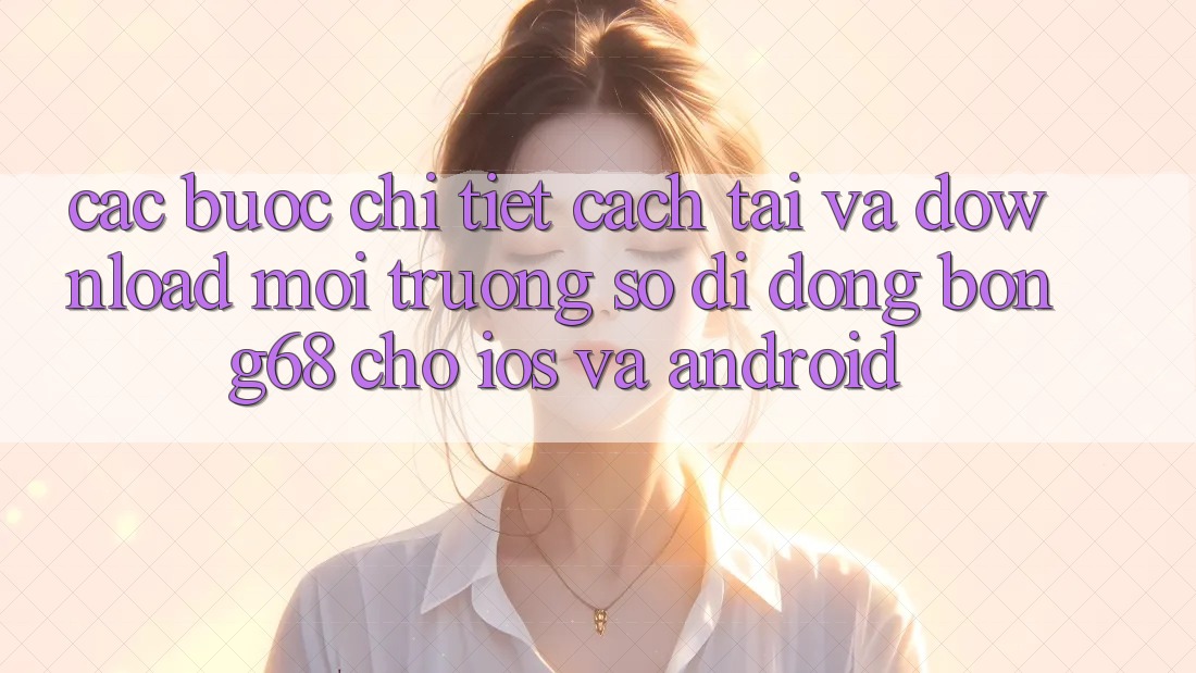 Các bước Chi Tiết Cách Tải Và Download Môi trường số di động Bong68 Cho iOS Và Android