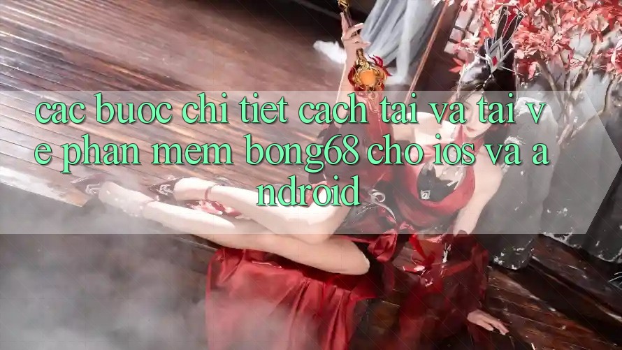 Các bước Chi Tiết Cách Tải Và Tải về Phần mềm Bong68 Cho iOS Và Android Các bước Chi Tiết Cách Tải Và Tải về Phần mềm Bong68 Cho iOS Và Android