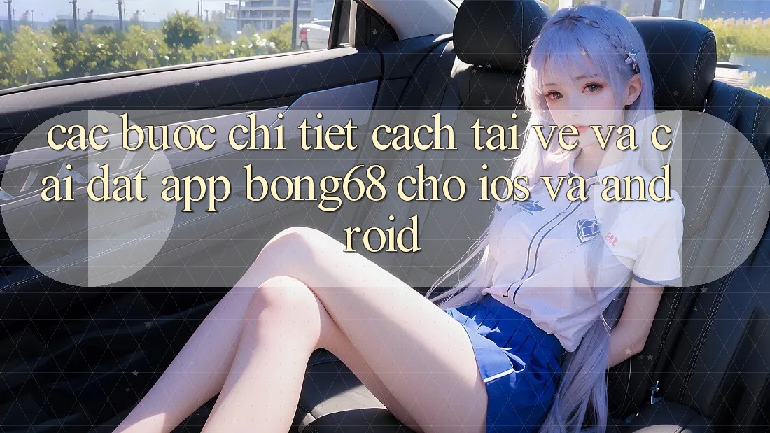 Các bước Chi Tiết Cách Tải về Và Cài Đặt App Bong68 Cho iOS Và Android Các bước Chi Tiết Cách Tải về Và Cài Đặt App Bong68 Cho iOS Và Android