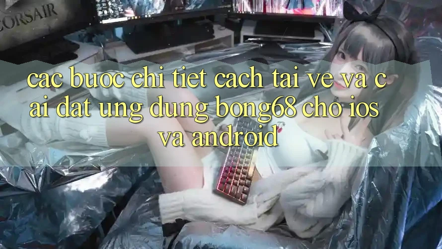 Các bước Chi Tiết Cách Tải về Và Cài Đặt Ứng Dụng Bong68 Cho iOS Và Android