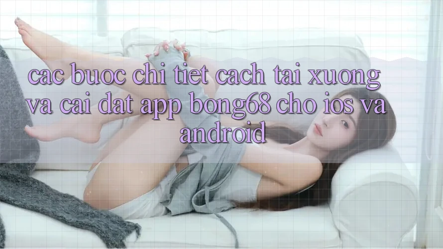 Các bước Chi Tiết Cách Tải xuống Và Cài Đặt App Bong68 Cho iOS Và Android Các bước Chi Tiết Cách Tải xuống Và Cài Đặt App Bong68 Cho iOS Và Android