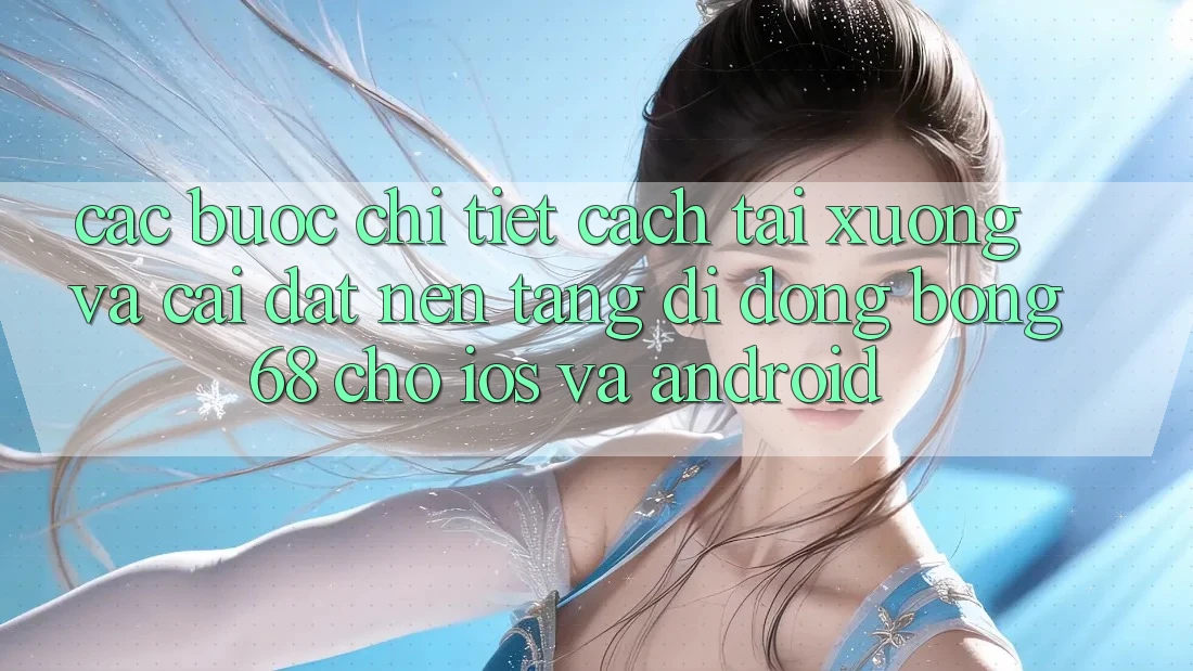 Các bước Chi Tiết Cách Tải xuống Và Cài Đặt Nền tảng di động Bong68 Cho iOS Và Android Các bước Chi Tiết Cách Tải xuống Và Cài Đặt Nền tảng di động Bong68 Cho iOS Và Android