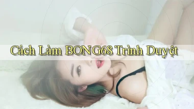 cách làm bong68 trình duyệt