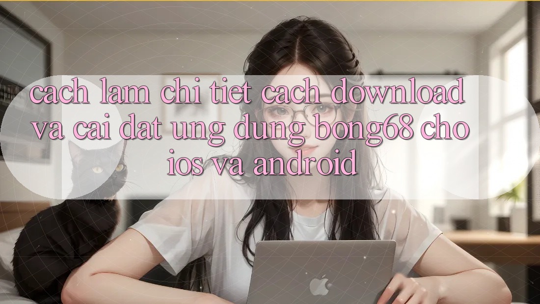 Cách làm Chi Tiết Cách Download Và Cài Đặt Ứng Dụng Bong68 Cho iOS Và Android