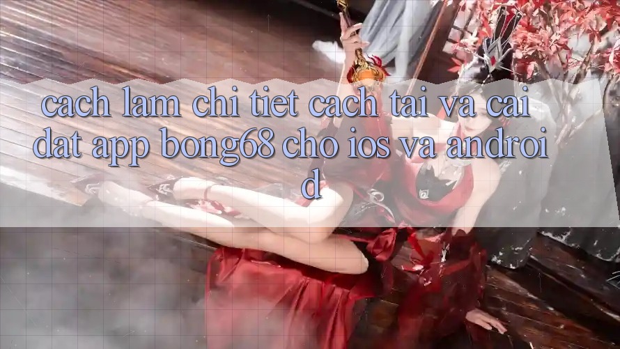 Cách làm Chi Tiết Cách Tải Và Cài Đặt App Bong68 Cho iOS Và Android