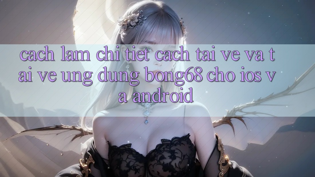Cách làm Chi Tiết Cách Tải về Và Tải về Ứng Dụng Bong68 Cho iOS Và Android