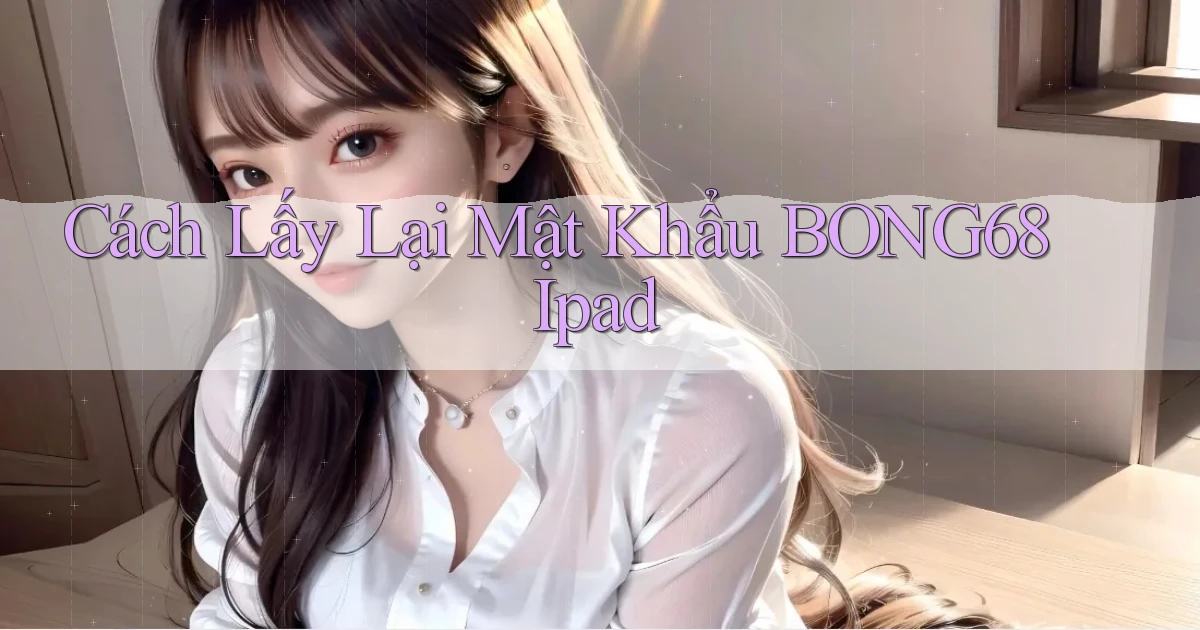 cách lấy lại mật khẩu bong68 ipad