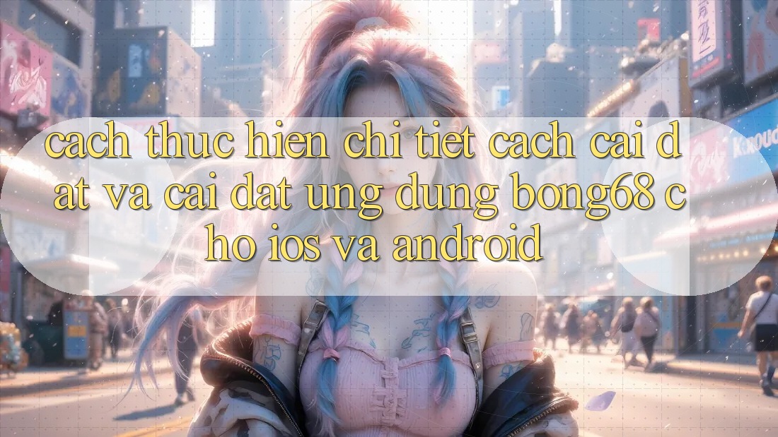 Cách thực hiện Chi Tiết Cách Cài đặt Và Cài Đặt Ứng Dụng Bong68 Cho iOS Và Android Cách thực hiện Chi Tiết Cách Cài đặt Và Cài Đặt Ứng Dụng Bong68 Cho iOS Và Android