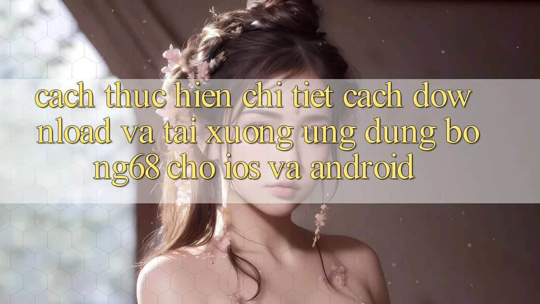 Cách thực hiện Chi Tiết Cách Download Và Tải xuống Ứng Dụng Bong68 Cho iOS Và Android