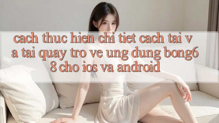 Cách thực hiện Chi Tiết Cách Tải Và Tải quay trở về Ứng Dụng Bong68 Cho iOS Và Android Cách thực hiện Chi Tiết Cách Tải Và Tải quay trở về Ứng Dụng Bong68 Cho iOS Và Android