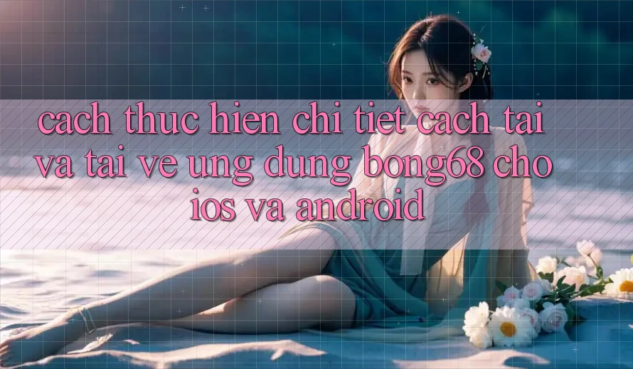 Cách thực hiện Chi Tiết Cách Tải Và Tải về Ứng dụng Bong68 Cho iOS Và Android Cách thực hiện Chi Tiết Cách Tải Và Tải về Ứng dụng Bong68 Cho iOS Và Android