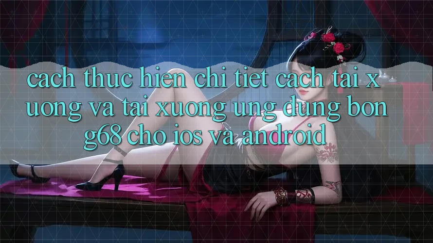 Cách thực hiện Chi Tiết Cách Tải xuống Và Tải xuống Ứng Dụng Bong68 Cho iOS Và Android