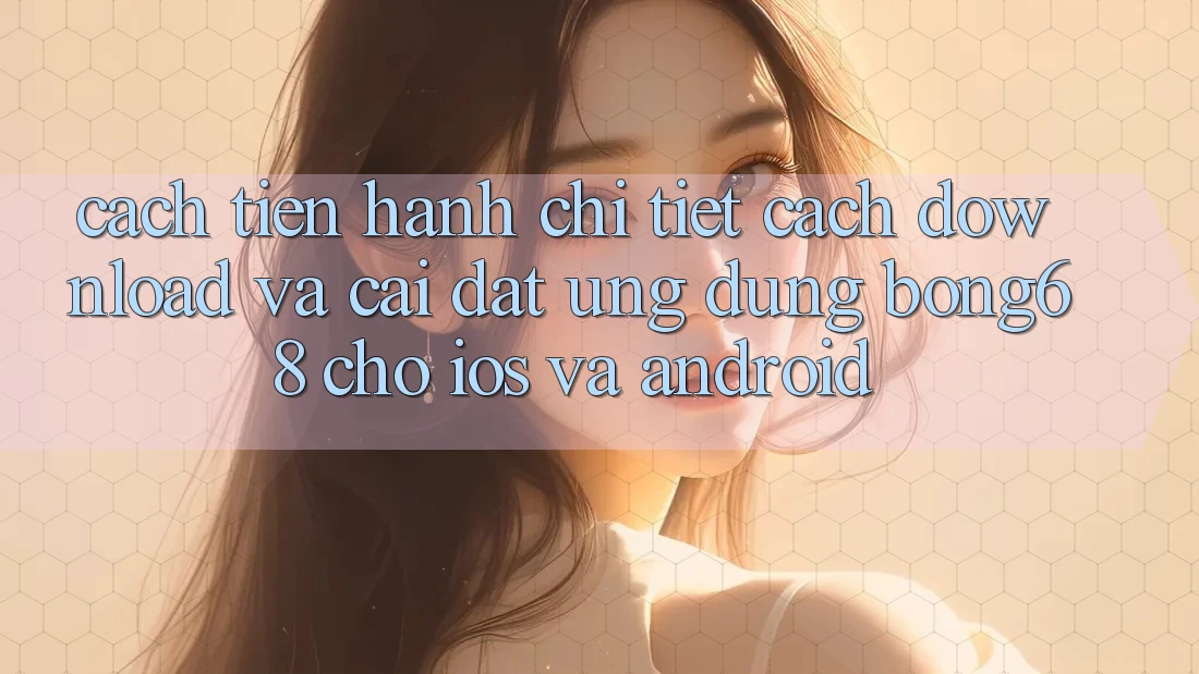 Cách tiến hành Chi Tiết Cách Download Và Cài Đặt Ứng Dụng Bong68 Cho iOS Và Android