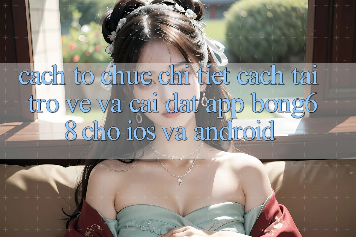 Cách tổ chức Chi Tiết Cách Tải trở về Và Cài Đặt App Bong68 Cho iOS Và Android