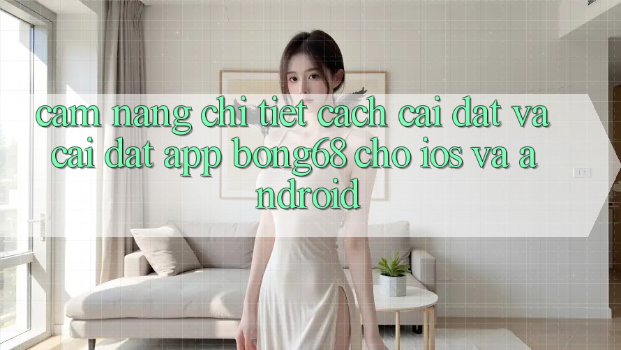 Cẩm nang Chi Tiết Cách Cài đặt Và Cài Đặt App Bong68 Cho iOS Và Android Cẩm nang Chi Tiết Cách Cài đặt Và Cài Đặt App Bong68 Cho iOS Và Android