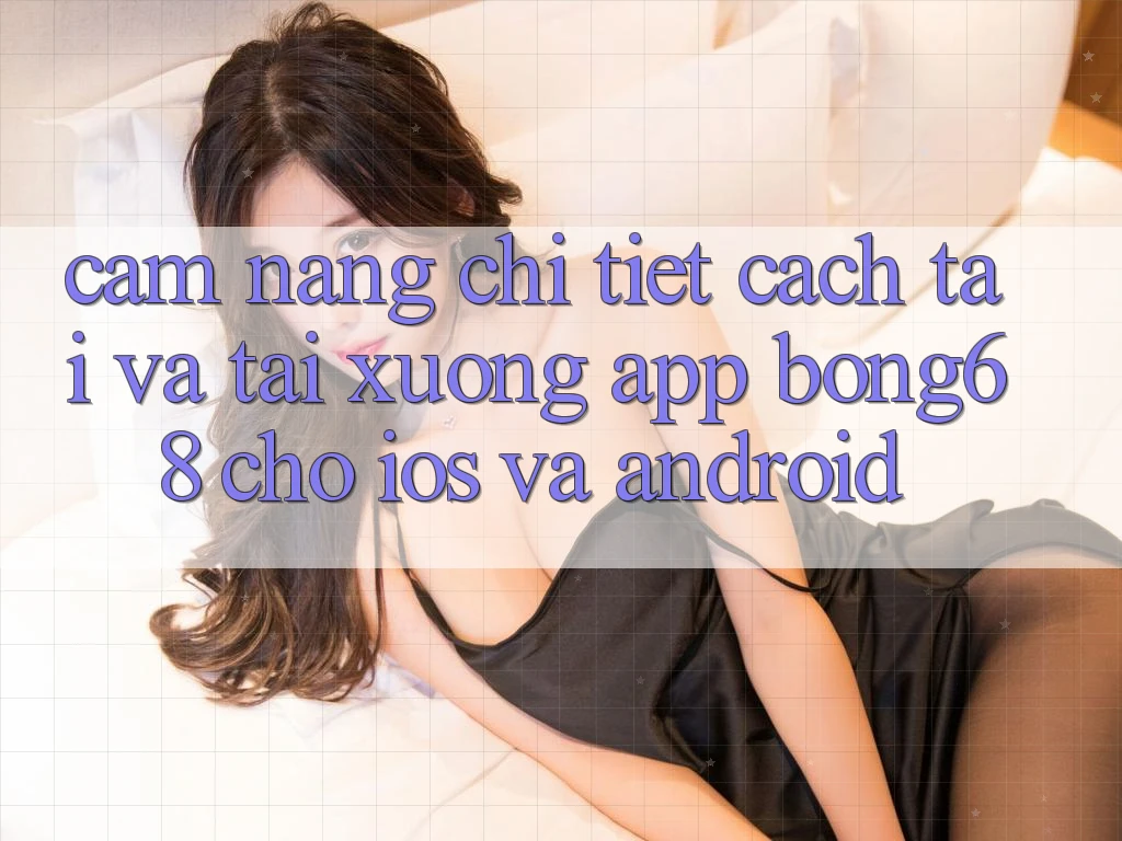 Cẩm nang Chi Tiết Cách Tải Và Tải xuống App Bong68 Cho iOS Và Android