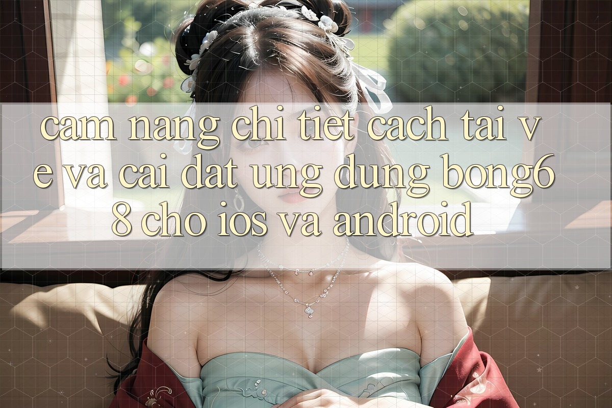 Cẩm nang Chi Tiết Cách Tải về Và Cài Đặt Ứng Dụng Bong68 Cho iOS Và Android