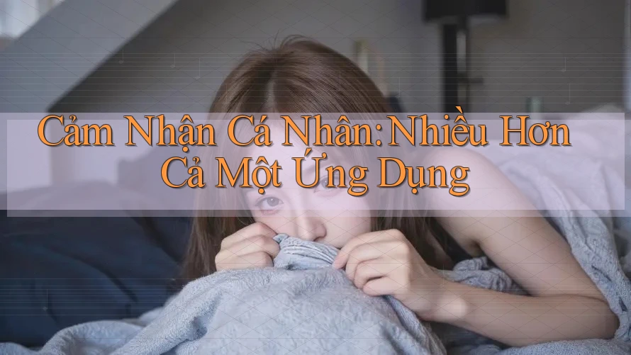 Cảm Nhận Cá Nhân: Nhiều Hơn Cả Một Ứng Dụng