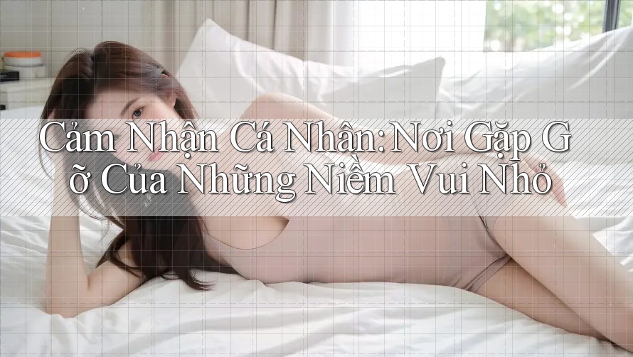 Cảm Nhận Cá Nhân: Nơi Gặp Gỡ Của Những Niềm Vui Nhỏ