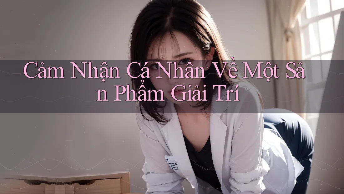 Cảm Nhận Cá Nhân Về Một Sản Phẩm Giải Trí
