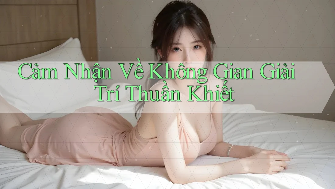 Cảm Nhận Về Không Gian Giải Trí Thuần Khiết