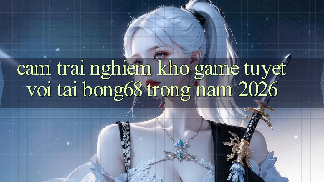 Cảm trải nghiệm Kho Game Tuyệt vời Tại Bong68 Trong Năm 2026