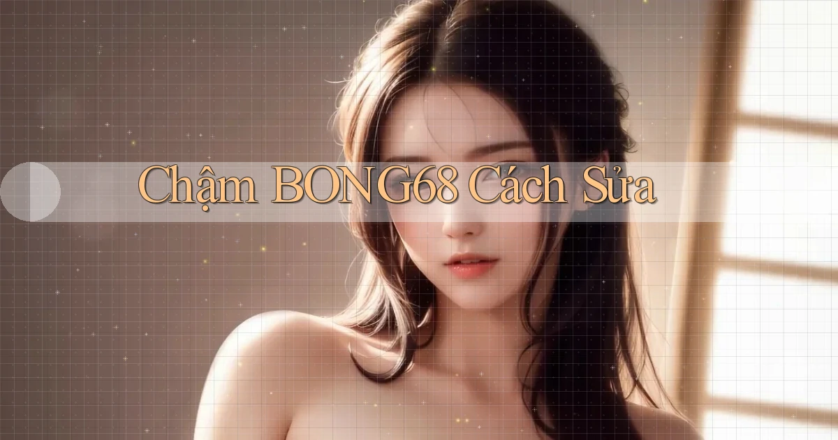 chậm bong68 cách sửa