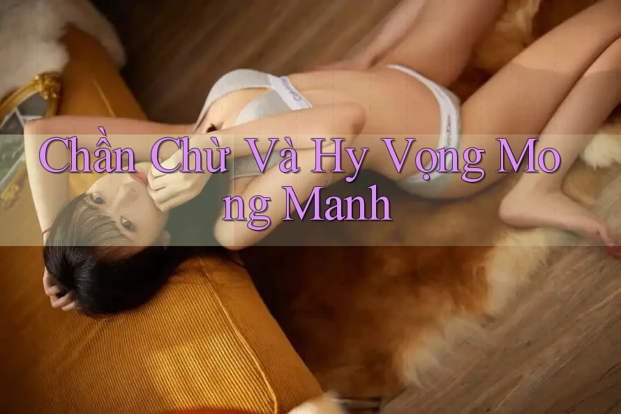Chần Chừ Và Hy Vọng Mong Manh Chần Chừ Và Hy Vọng Mong Manh