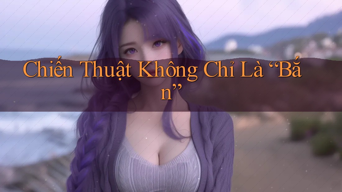 Chiến Thuật Không Chỉ Là “Bắn”