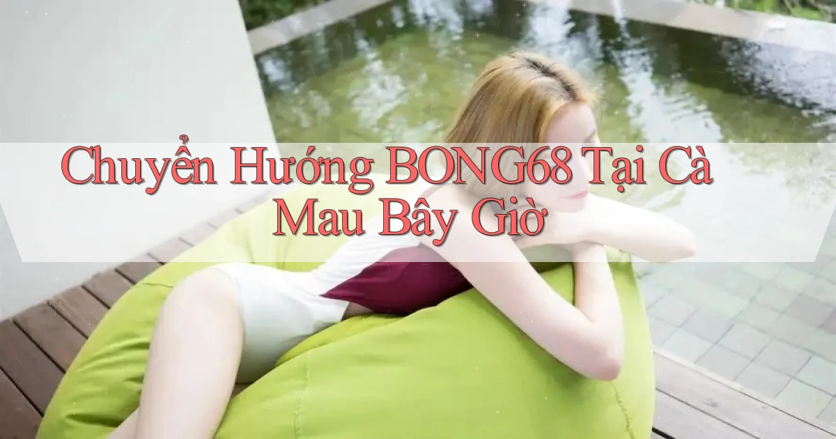 chuyển hướng bong68 tại Cà Mau bây giờ