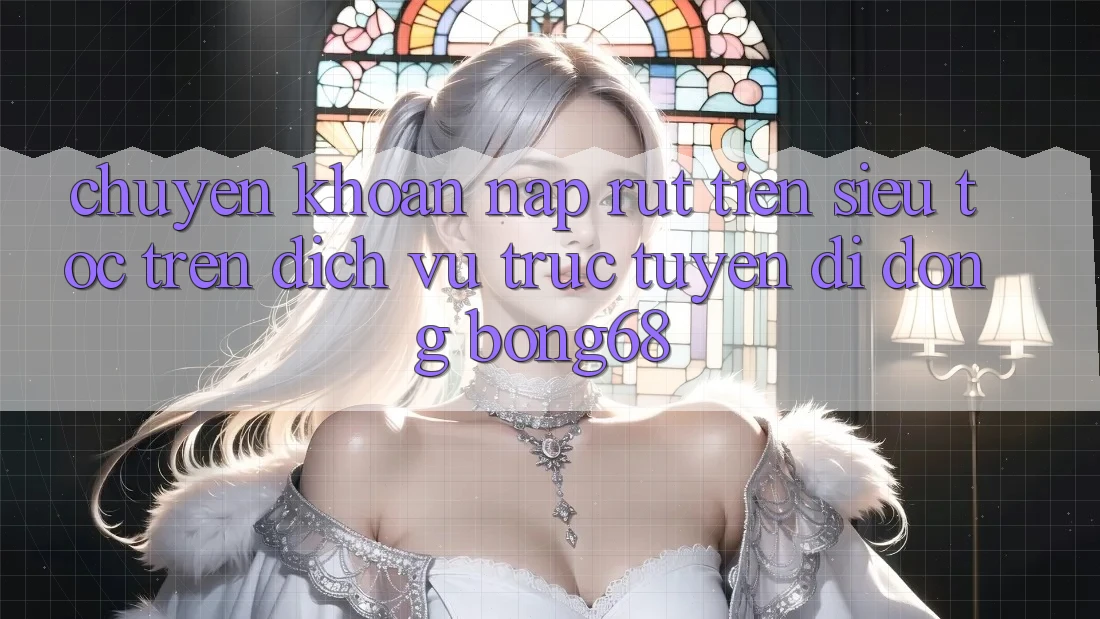 Chuyển khoản Nạp Rút Tiền Siêu Tốc Trên Dịch vụ trực tuyến di động Bong68