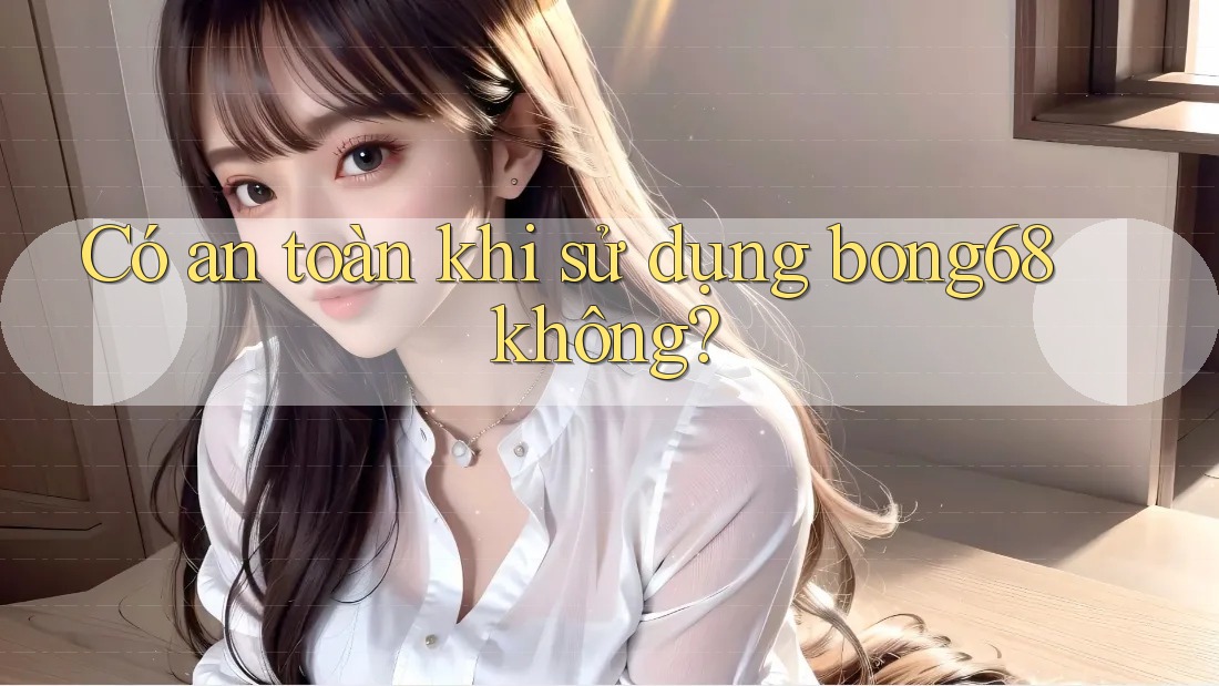 Có an toàn khi sử dụng bong68 không?