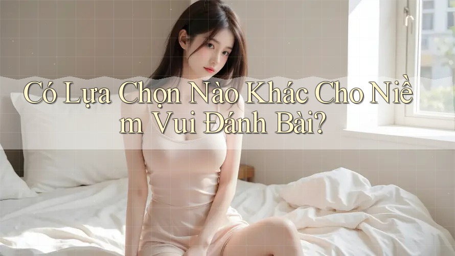 Có Lựa Chọn Nào Khác Cho Niềm Vui Đánh Bài?