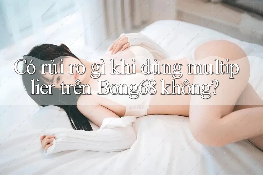 Có rủi ro gì khi dùng multiplier trên Bong68 không?