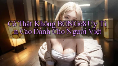 có thật không bong68 uy tín cao dành cho người việt