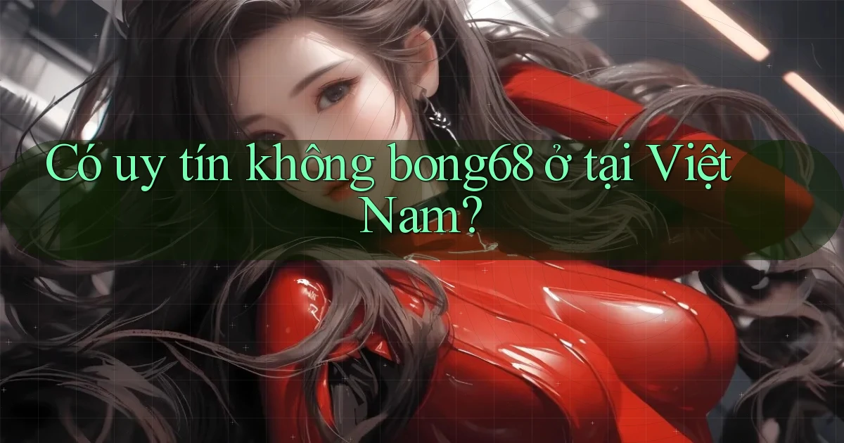 Có uy tín không bong68 ở tại Việt Nam