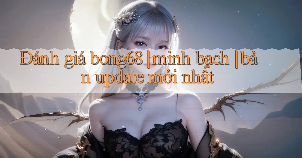 Đánh giá bong68 minh bạch bản update mới nhất