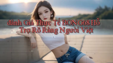 đánh giá thực tế bong68 hỗ trợ rõ ràng người việt