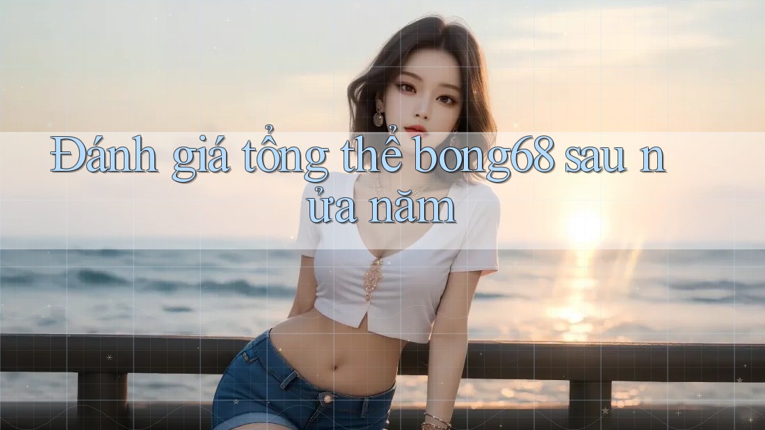Đánh giá tổng thể bong68 sau nửa năm