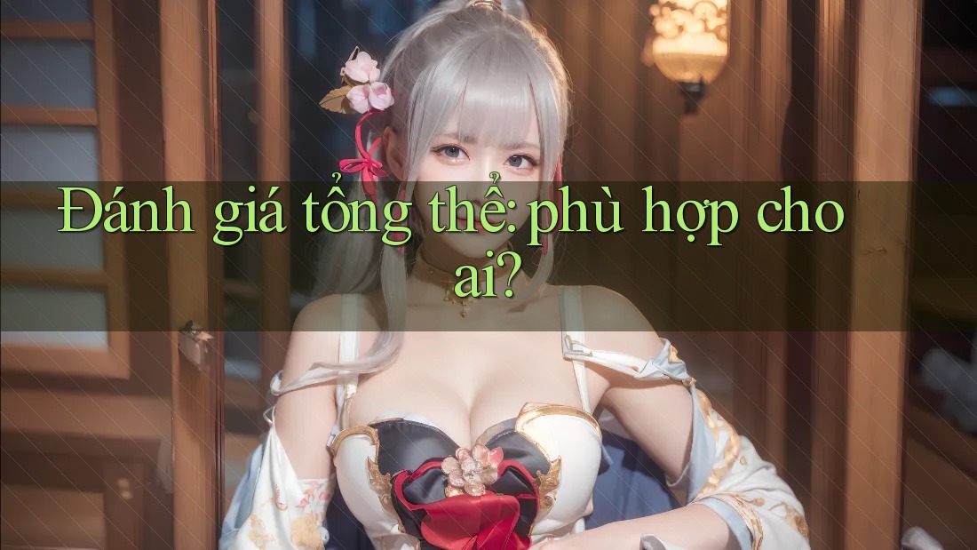 Đánh giá tổng thể: phù hợp cho ai? Đánh giá tổng thể: phù hợp cho ai?