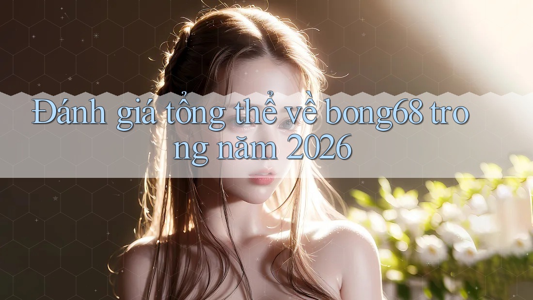 Đánh giá tổng thể về bong68 trong năm 2026 Đánh giá tổng thể về bong68 trong năm 2026