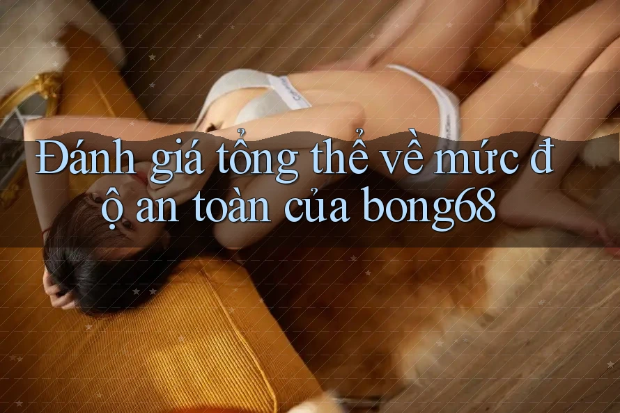 Đánh giá tổng thể về mức độ an toàn của bong68