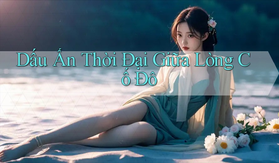 Dấu Ấn Thời Đại Giữa Lòng Cố Đô Dấu Ấn Thời Đại Giữa Lòng Cố Đô