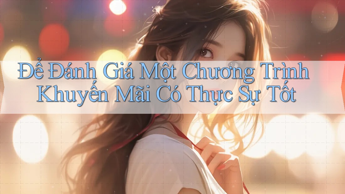 Để Đánh Giá Một Chương Trình Khuyến Mãi Có Thực Sự Tốt