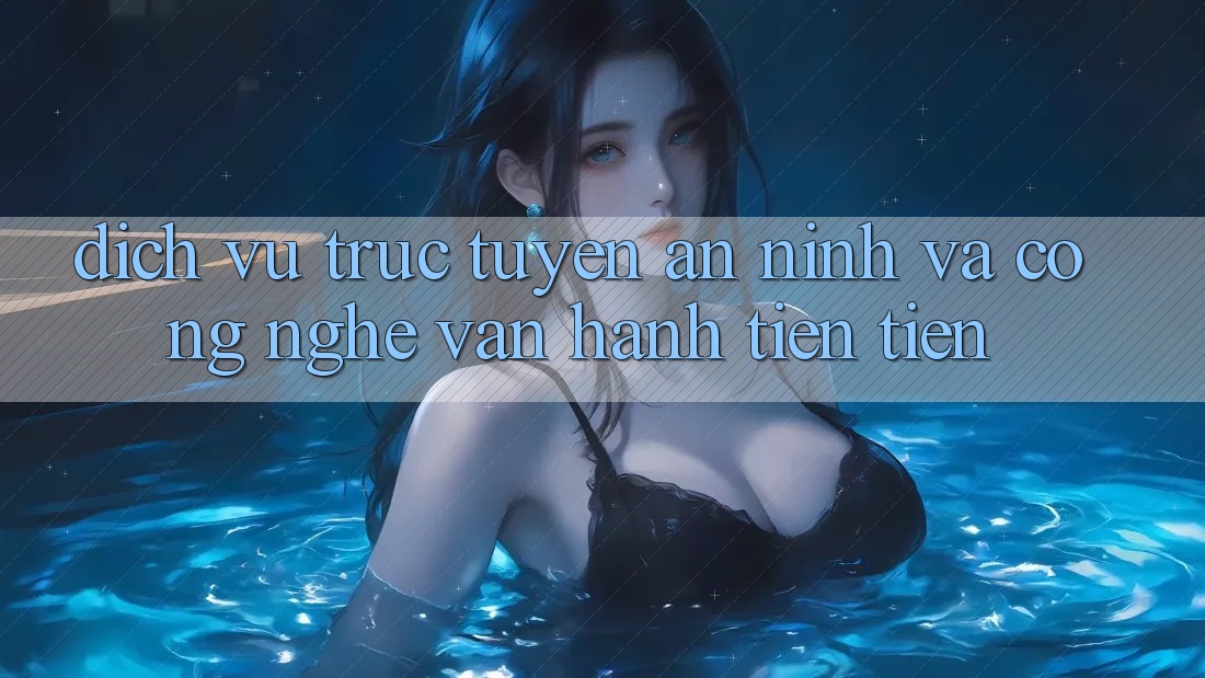 Dịch vụ trực tuyến An ninh Và Công Nghệ Vận Hành Tiên Tiến